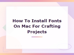 How to Install Fonts on Mac for Crafting Projects – Easy Download & Install Guide