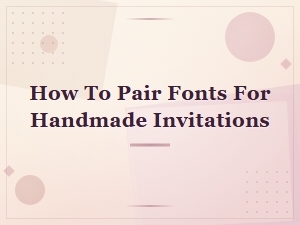 How to Pair Fonts for Beautiful Handmade Invitations